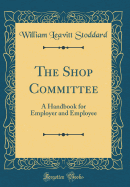 The Shop Committee: A Handbook for Employer and Employee (Classic Reprint)