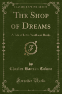 The Shop of Dreams: A Tale of Love, Youth and Books (Classic Reprint)