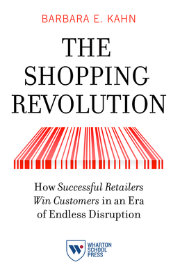 The Shopping Revolution: How Successful Retailers Win Customers in an Era of Endless Disruption - Kahn, Barbara E