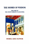 The Shores of Wisdom: The Story of the Ancient Library of Alexandria