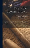 The Short Constitution ...: Being a Consideration of the Constitution of the United States, With Particular Reference to the Guaranties of Life, Liberty, and Property Contained Therein, Sometimes Designated the Bill of Rights