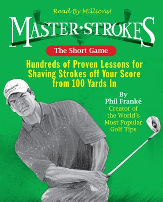 The Short Game: Hundreds of Proven Lessons for Shaving Strokes Off Your Score from 100 Yards in - Franke, Phil (Creator)
