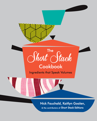 The Short Stack Cookbook: Ingredients That Speak Volumes - Fauchald, Nick, and Goalen, Kaitlyn