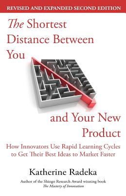 The Shortest Distance Between You and Your New Product, 2nd Edition: How Innovators Use Rapid Learning Cycles to Get Their Best Ideas to Market Faster - Radeka, Katherine