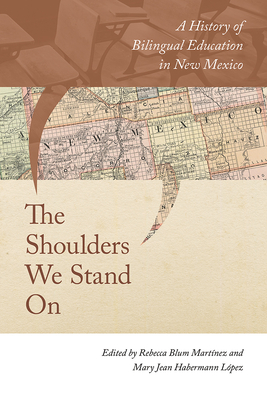 The Shoulders We Stand on: A History of Bilingual Education in New Mexico - Blum Martnez, Rebecca (Editor), and Lpez, Mary Jean Habermann (Editor)