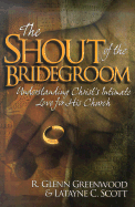 The Shout of the Bridegroom: Understanding Christ's Intimate Love for His Church - Greenwood, R Glenn, and Scott, Latayne C, Dr.