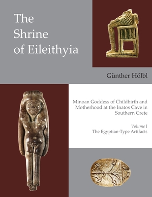 The Shrine of Eileithyia: Minoan Goddess of Childbirth and Motherhood, at the Inatos Cave in Southern Crete: Volume I: The Egyptian-Type Artifacts - Holbl, Gunther