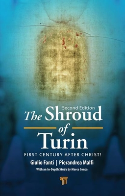 The Shroud of Turin: First Century After Christ! - Fanti, Giulio, and Malfi, Pierandrea