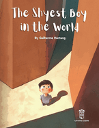 The Shyest Boy in the World: How The Shyest Boy in the World Overcame His Fears and Found the Hero Within: A Story of Courage and Creativity