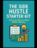 The Side Hustle Starter Kit: 10 Proven Ways to Make $1000+ Monthly
