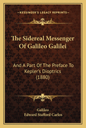 The Sidereal Messenger of Galileo Galilei: And a Part of the Preface to Kepler's Dioptrics (1880)