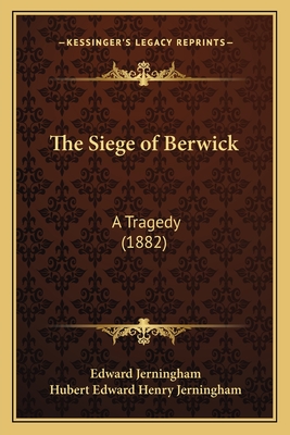 The Siege of Berwick: A Tragedy (1882) - Jerningham, Edward, and Jerningham, Hubert Edward Henry (Editor)