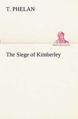 The Siege of Kimberley - Phelan, T