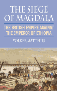 The Siege of Magdala: The British Empire Against the Emperor of Ethiopia - Matthies, Volker