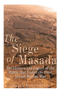 The Siege of Masada: The History and Legacy of the Battle that Ended the First Jewish-Roman War