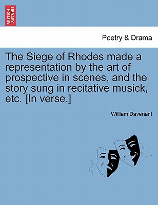 The Siege of Rhodes Made a Representation by the Art of Prospective in Scenes, and the Story Sung in Recitative Musick, Etc. [In Verse.] - Davenant, William, Sir