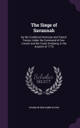 The Siege of Savannah: By the Combined American and French Forces, Under the Command of Gen. Lincoln and the Count D'estaing, in the Autumn of 1779