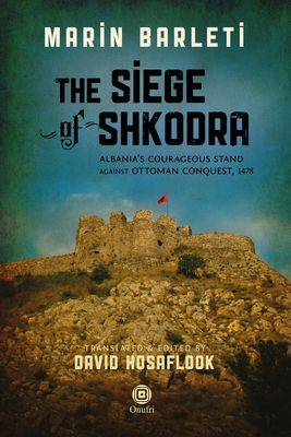 The Siege of Shkodra: Albania's Courageous Stand Against Ottoman Conquest, 1478 - Hosaflook, David (Translated by), and Kadare, Ismail (Foreword by), and Abulafia, David (Preface by)