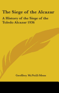 The Siege of the Alcazar: A History of the Siege of the Toledo Alcazar 1936