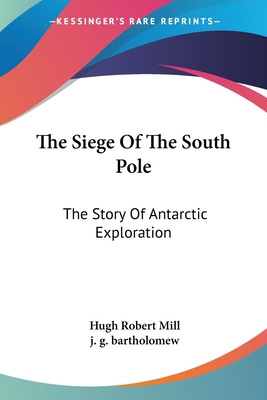 The Siege Of The South Pole: The Story Of Antarctic Exploration - Mill, Hugh Robert