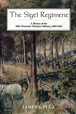 The Sigel Regiment: A History of the 26th Wisconsin Volunteer Infantry, 1862-1865 - Pula, James S