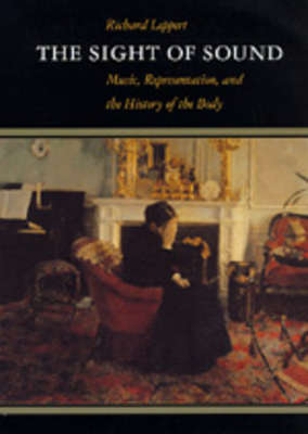 The Sight of Sound: Music, Representation, and the History of the Body - Leppert, Richard
