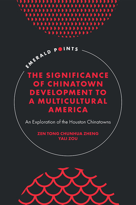 The Significance of Chinatown Development to a Multicultural America: An Exploration of the Houston Chinatowns - Zheng, Zen Tong Chunhua, and Zou, Yali