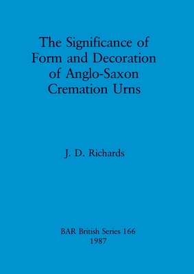 The Significance of Form and Decoration of Anglo-Saxon Cremation Urns - Richards, J D