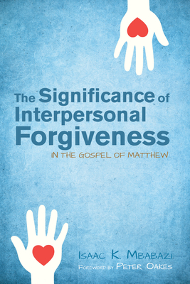 The Significance of Interpersonal Forgiveness in the Gospel of Matthew - Mbabazi, Isaac K, and Oakes, Peter (Foreword by)