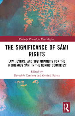 The Significance of Smi Rights: Law, Justice, and Sustainability for the Indigenous Smi in the Nordic Countries - Cambou, Dorothe (Editor), and Ravna, Yvind (Editor)
