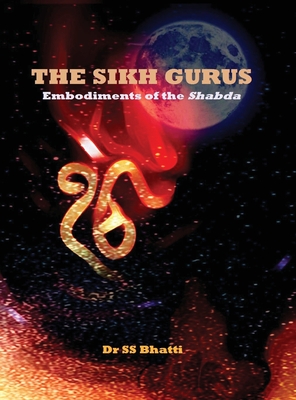 The Sikh Gurus - Embodiments of the Shabda - Bhatti, Ss
