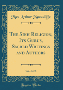 The Sikh Religion, Its Gurus, Sacred Writings and Authors, Vol. 3 of 6 (Classic Reprint)