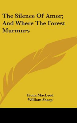 The Silence Of Amor; And Where The Forest Murmurs - MacLeod, Fiona, and Sharp, William