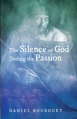 The Silence of God during the Passion - Bourguet, Daniel, and Wilkinson, Roger W T (Translated by), and Ekblad, Bob (Foreword by)