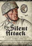 The Silent Attack: The Fallschirmjsger Capture the Bridges of Veldwezelt, Vroenhoven and Kanne 1940