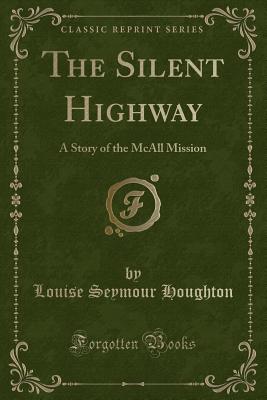 The Silent Highway: A Story of the McAll Mission (Classic Reprint) - Houghton, Louise Seymour