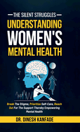 The Silent Struggles: Understanding Women's Mental Health: Break The Stigma, Prioritize Self-Care, Reach Out For The Support Thereby Empowering Mental Health