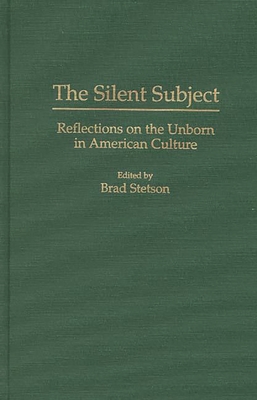 The Silent Subject: Reflections on the Unborn in American Culture - Stetson, Brad (Editor), and Neuhaus, Richard John (Foreword by)