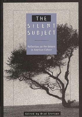 The Silent Subject: Reflections on the Unborn in American Culture - Stetson, Brad (Editor)