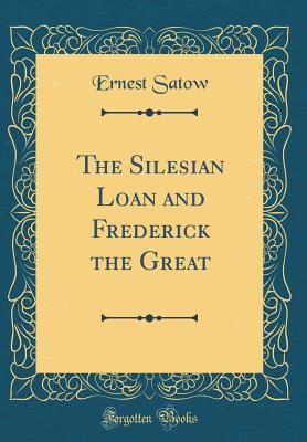 The Silesian Loan and Frederick the Great (Classic Reprint) - Satow, Ernest