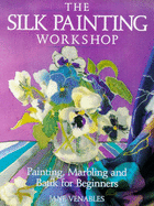 The Silk Painting Workshop: Painting, Marbling and Batik for Beginners