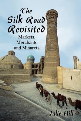 The Silk Road Revisited: Markets, Merchants and Minarets - Hill, Julie, MBE