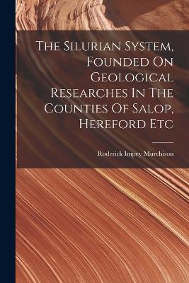 The Silurian System, Founded On Geological Researches In The Counties Of Salop, Hereford Etc - Murchison, Roderick Impey