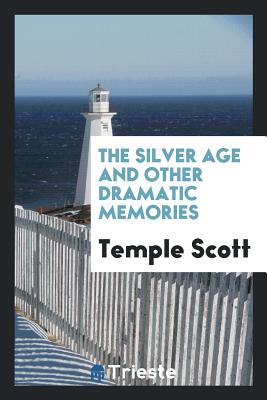 The Silver Age and Other Dramatic Memories - Scott, Temple