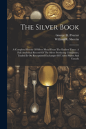 The Silver Book: A Complete History Of Silver Metal From The Earliest Times. A Full Analytical Record Of The Silver Producing Companies, Traded In On Recognized Exchanges Of United States And Canada