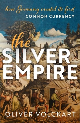 The Silver Empire: How Germany Created Its First Common Currency - Volckart, Oliver