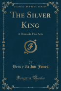 The Silver King: A Drama in Five Acts (Classic Reprint)