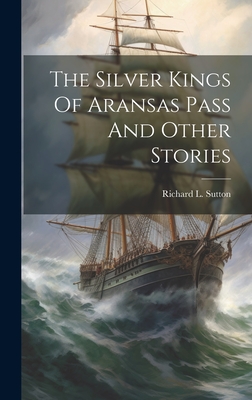 The Silver Kings of Aransas Pass and Other Stories - Sutton, Richard L
