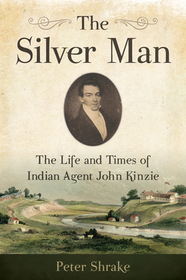 The Silver Man: The Life and Times of Indian Agent John Kinzie - Shrake, Peter