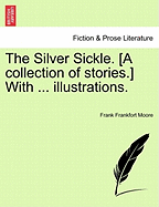 The Silver Sickle. [A Collection of Stories.] with ... Illustrations.